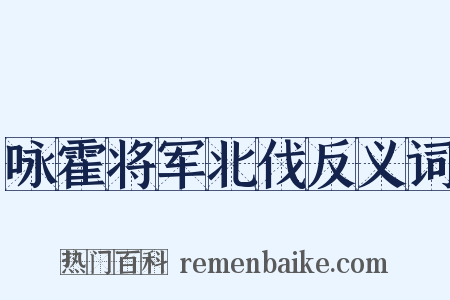 咏霍将军北伐反义词是什么意思的图片
